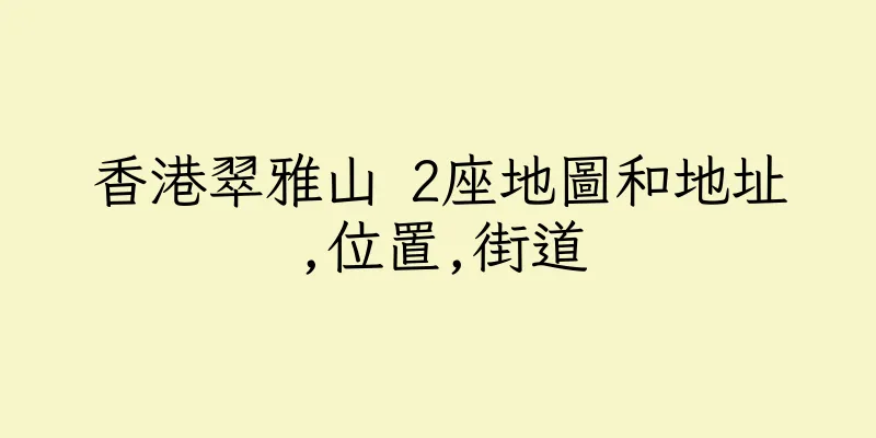香港翠雅山 2座地圖和地址,位置,街道