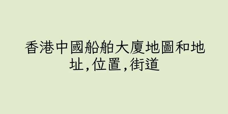 香港中國船舶大廈地圖和地址,位置,街道