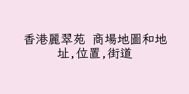 香港麗翠苑 商場地圖和地址,位置,街道