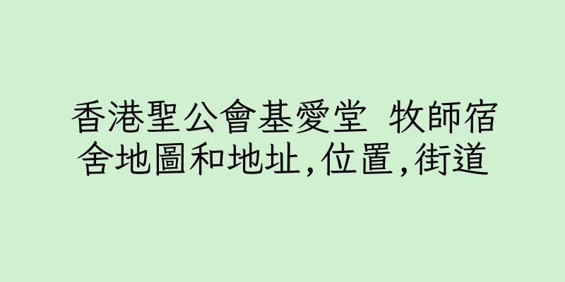 香港聖公會基愛堂 牧師宿舍地圖和地址,位置,街道