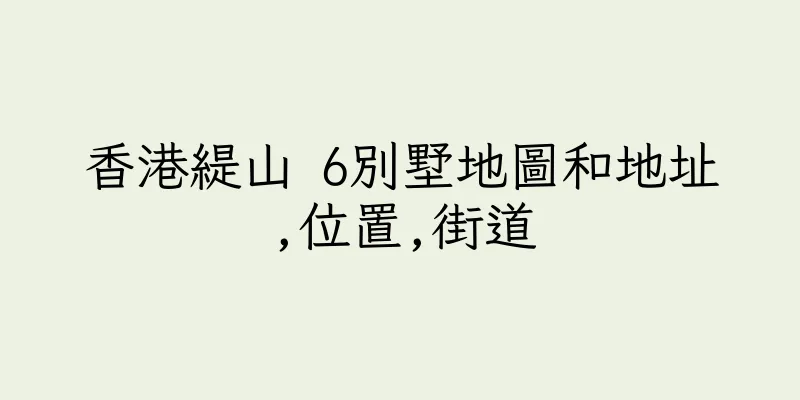 香港緹山 6別墅地圖和地址,位置,街道