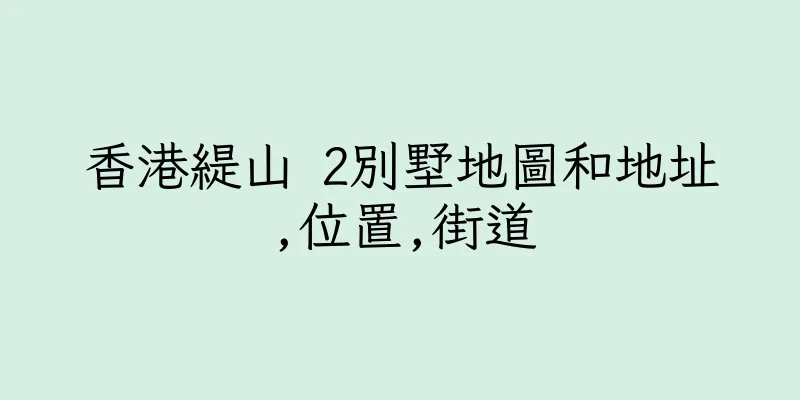 香港緹山 2別墅地圖和地址,位置,街道