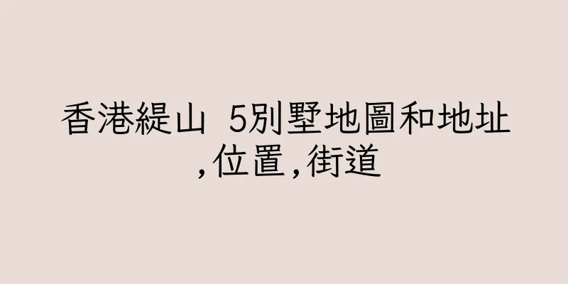 香港緹山 5別墅地圖和地址,位置,街道
