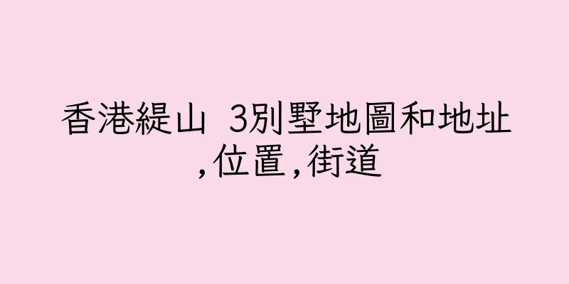 香港緹山 3別墅地圖和地址,位置,街道