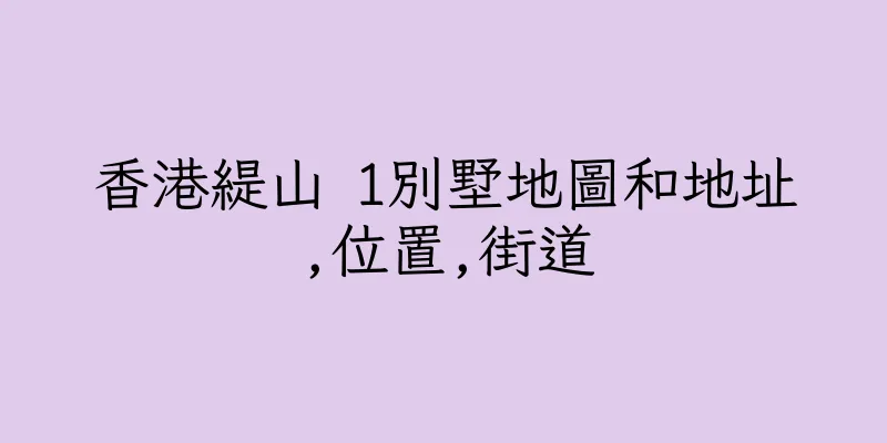 香港緹山 1別墅地圖和地址,位置,街道