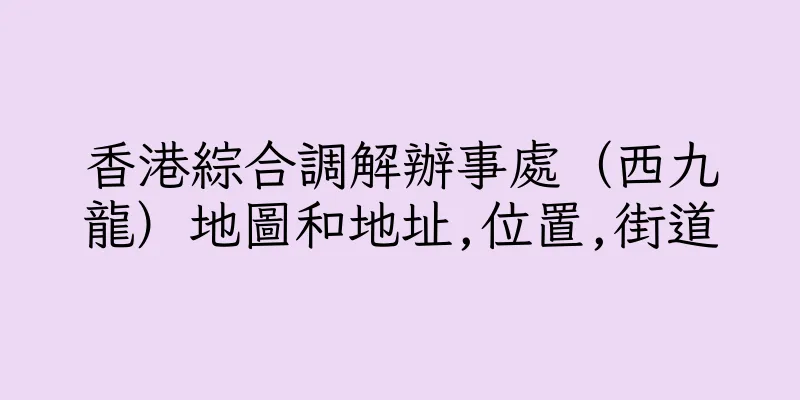 香港綜合調解辦事處（西九龍）地圖和地址,位置,街道