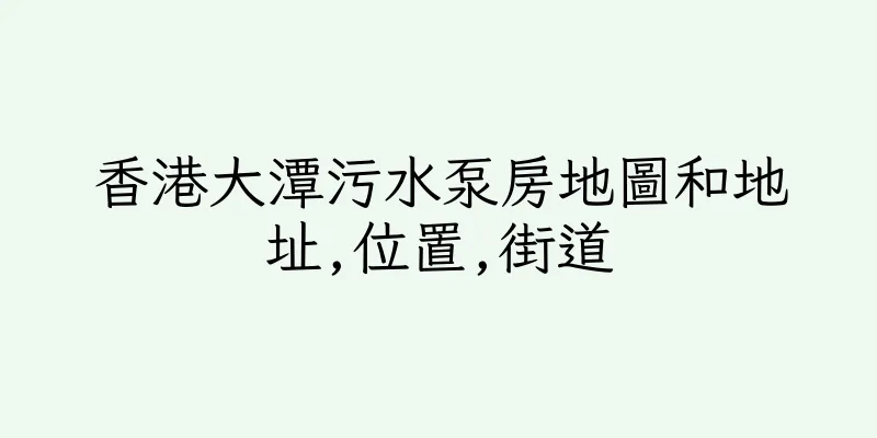 香港大潭污水泵房地圖和地址,位置,街道