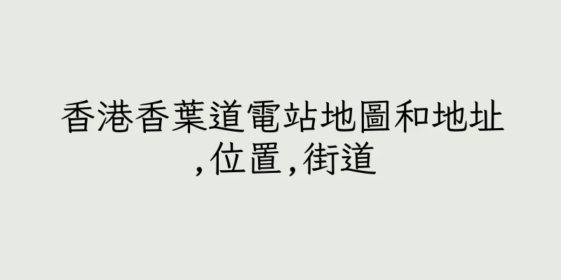 香港香葉道電站地圖和地址,位置,街道