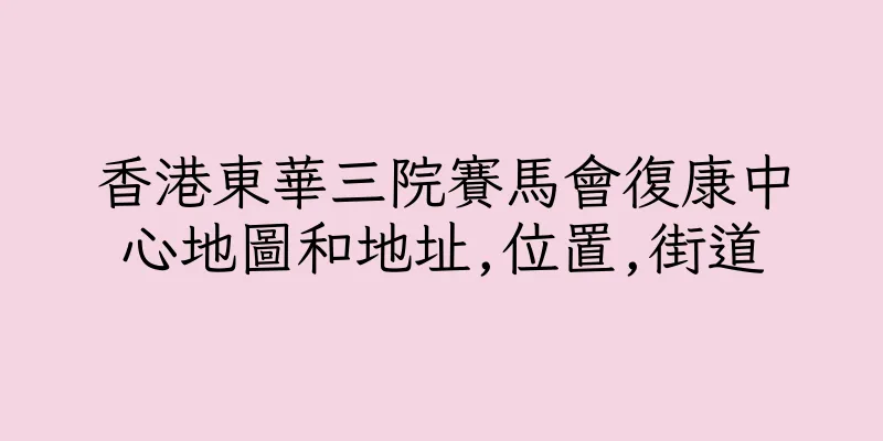 香港東華三院賽馬會復康中心地圖和地址,位置,街道