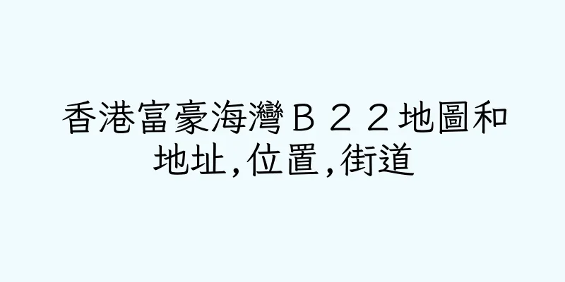 香港富豪海灣Ｂ２２地圖和地址,位置,街道
