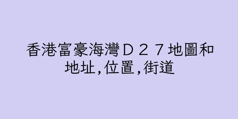 香港富豪海灣Ｄ２７地圖和地址,位置,街道