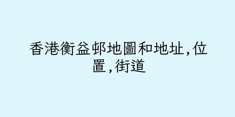 香港衡益邨地圖和地址,位置,街道