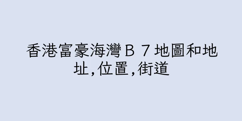 香港富豪海灣Ｂ７地圖和地址,位置,街道