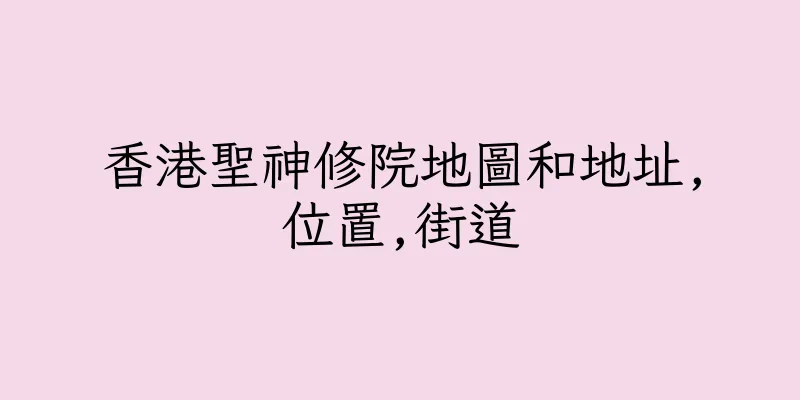 香港聖神修院地圖和地址,位置,街道