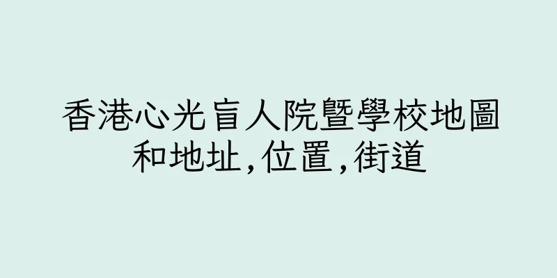 香港心光盲人院暨學校地圖和地址,位置,街道