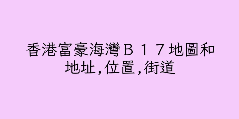香港富豪海灣Ｂ１７地圖和地址,位置,街道