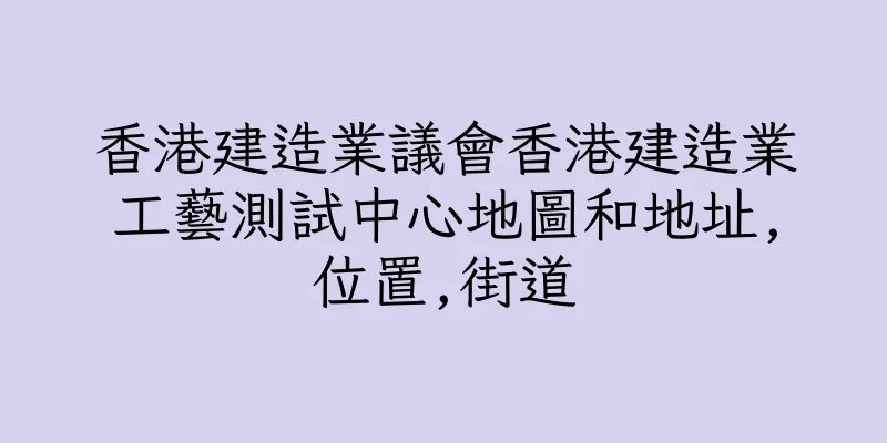 香港建造業議會香港建造業工藝測試中心地圖和地址,位置,街道