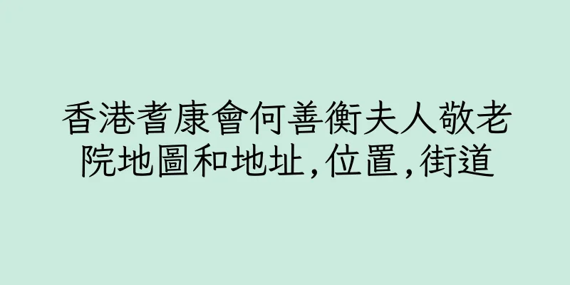 香港耆康會何善衡夫人敬老院地圖和地址,位置,街道