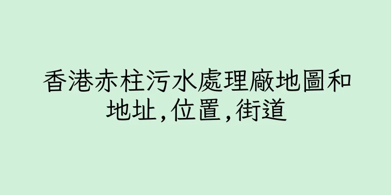 香港赤柱污水處理廠地圖和地址,位置,街道