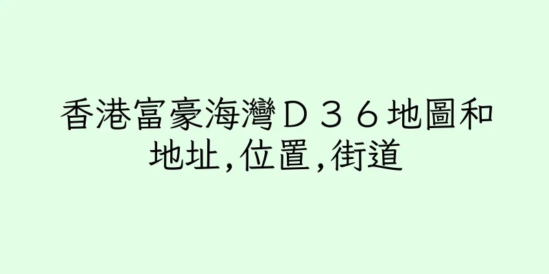 香港富豪海灣Ｄ３６地圖和地址,位置,街道