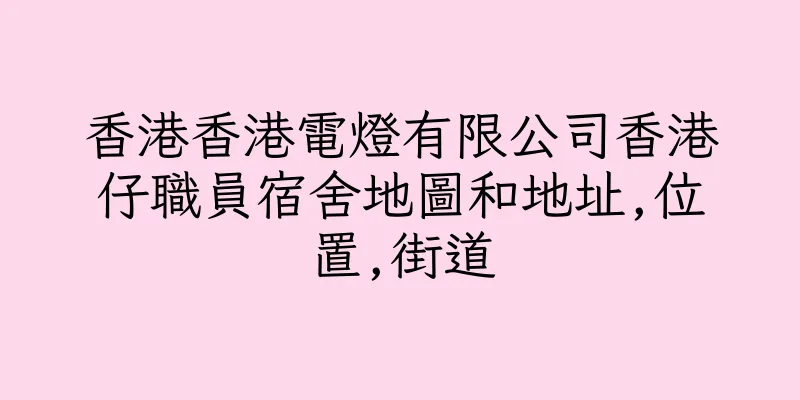 香港香港電燈有限公司香港仔職員宿舍地圖和地址,位置,街道