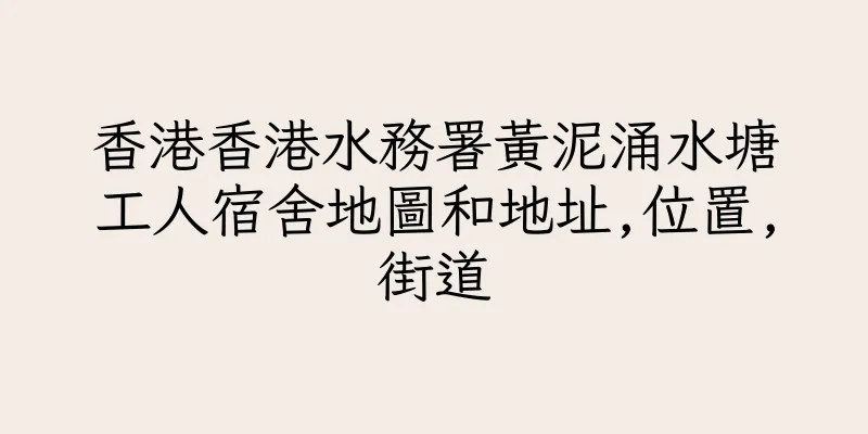 香港香港水務署黃泥涌水塘工人宿舍地圖和地址,位置,街道
