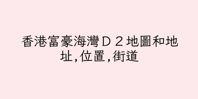 香港富豪海灣Ｄ２地圖和地址,位置,街道
