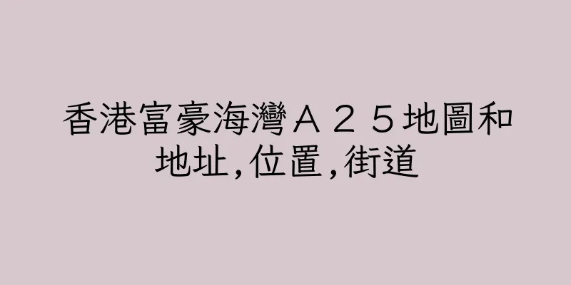 香港富豪海灣Ａ２５地圖和地址,位置,街道