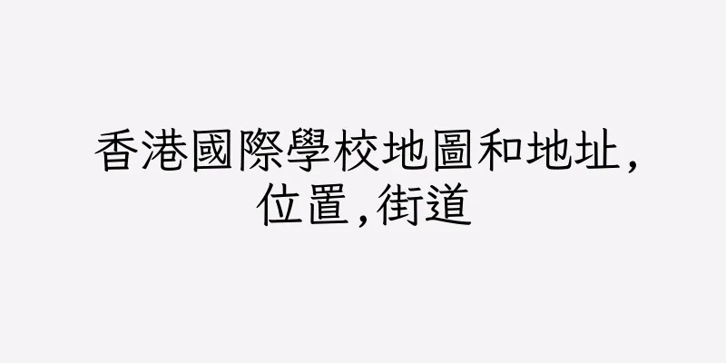 香港國際學校地圖和地址,位置,街道