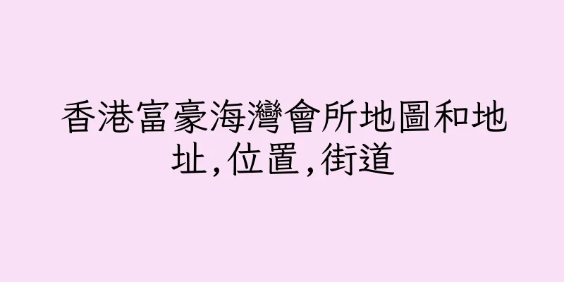 香港富豪海灣會所地圖和地址,位置,街道