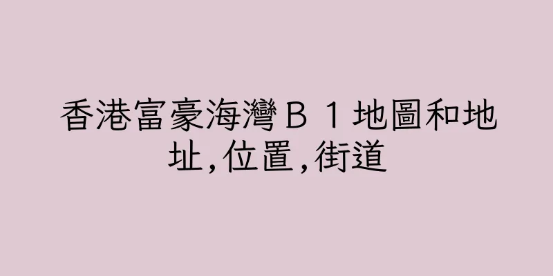 香港富豪海灣Ｂ１地圖和地址,位置,街道