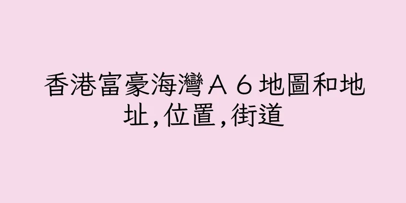 香港富豪海灣Ａ６地圖和地址,位置,街道