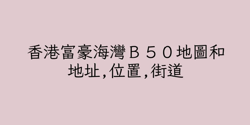 香港富豪海灣Ｂ５０地圖和地址,位置,街道