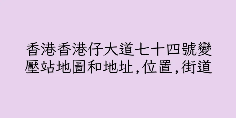 香港香港仔大道七十四號變壓站地圖和地址,位置,街道