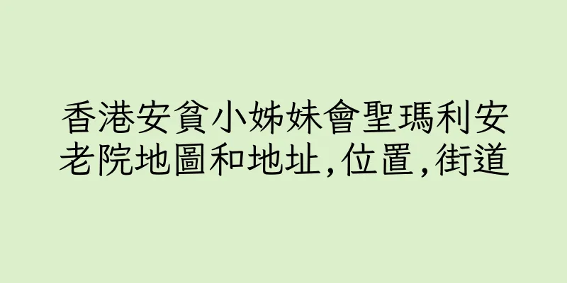 香港安貧小姊妹會聖瑪利安老院地圖和地址,位置,街道