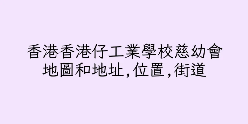 香港香港仔工業學校慈幼會地圖和地址,位置,街道