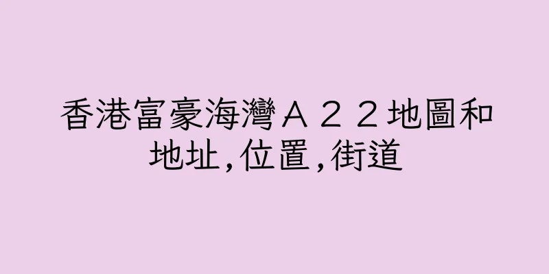 香港富豪海灣Ａ２２地圖和地址,位置,街道
