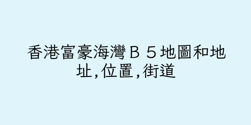 香港富豪海灣Ｂ５地圖和地址,位置,街道
