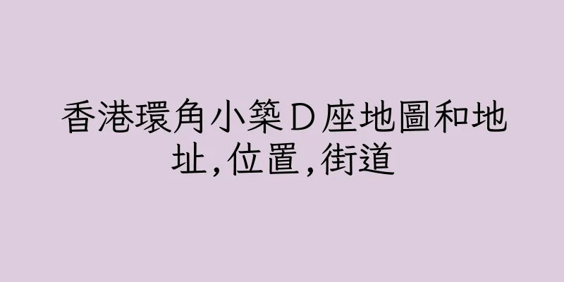 香港環角小築Ｄ座地圖和地址,位置,街道