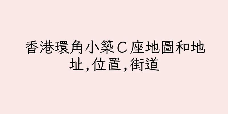 香港環角小築Ｃ座地圖和地址,位置,街道