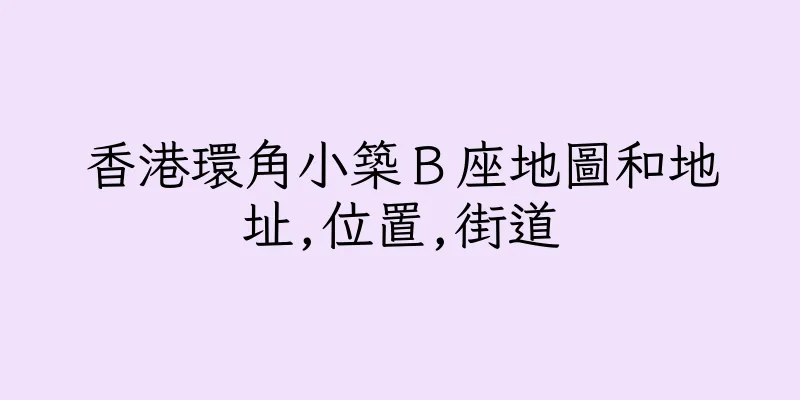 香港環角小築Ｂ座地圖和地址,位置,街道