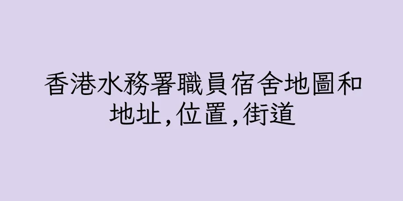 香港水務署職員宿舍地圖和地址,位置,街道