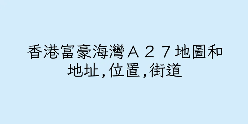 香港富豪海灣Ａ２７地圖和地址,位置,街道