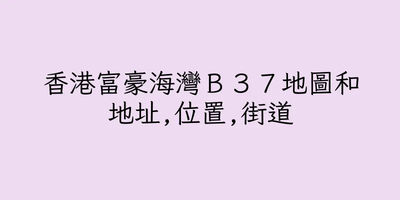 香港富豪海灣Ｂ３７地圖和地址,位置,街道