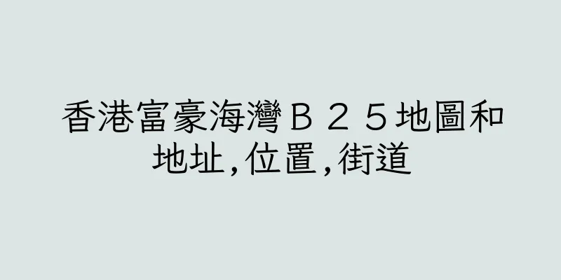 香港富豪海灣Ｂ２５地圖和地址,位置,街道