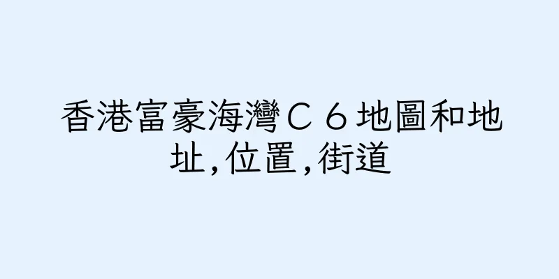 香港富豪海灣Ｃ６地圖和地址,位置,街道
