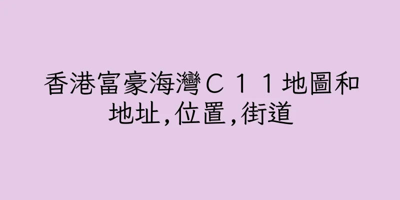 香港富豪海灣Ｃ１１地圖和地址,位置,街道