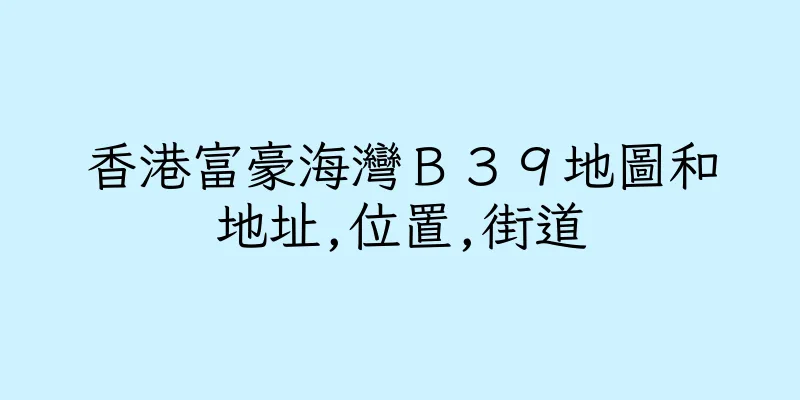 香港富豪海灣Ｂ３９地圖和地址,位置,街道