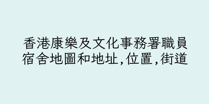 香港康樂及文化事務署職員宿舍地圖和地址,位置,街道
