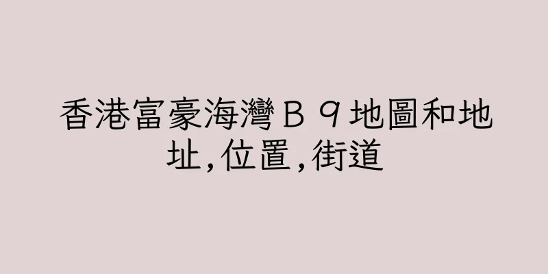 香港富豪海灣Ｂ９地圖和地址,位置,街道